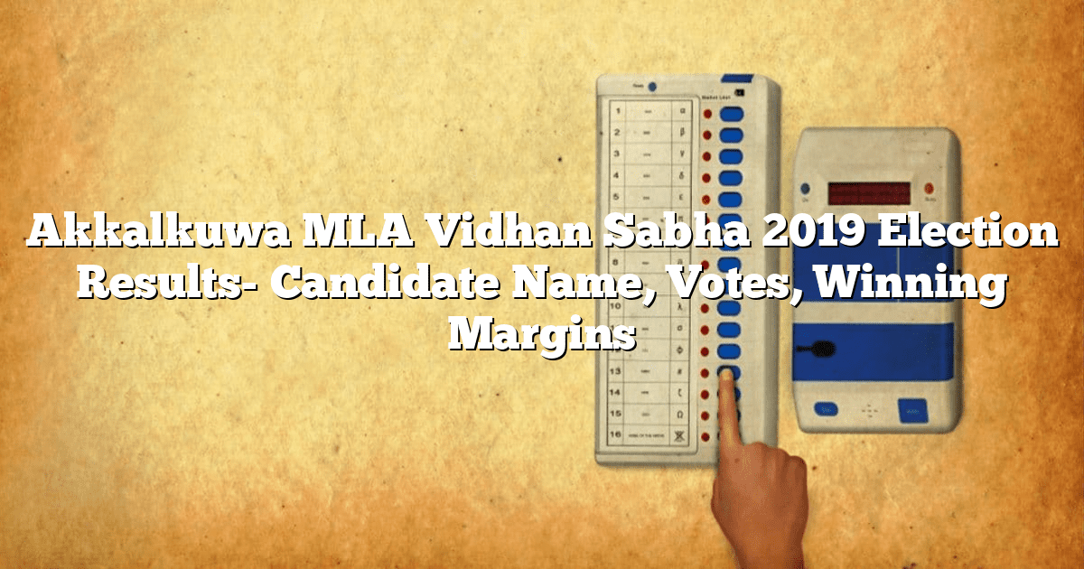 Akkalkuwa MLA Vidhan Sabha 2019 Election Results- Candidate Name, Votes, Winning Margins