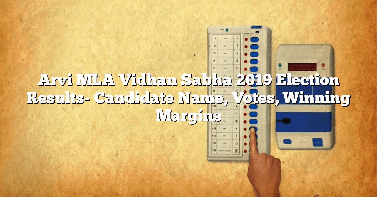 Arvi MLA Vidhan Sabha 2019 Election Results- Candidate Name, Votes, Winning Margins