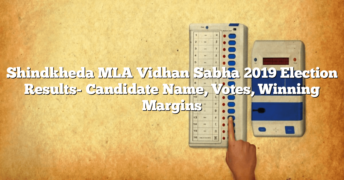 Shindkheda MLA Vidhan Sabha 2019 Election Results- Candidate Name, Votes, Winning Margins