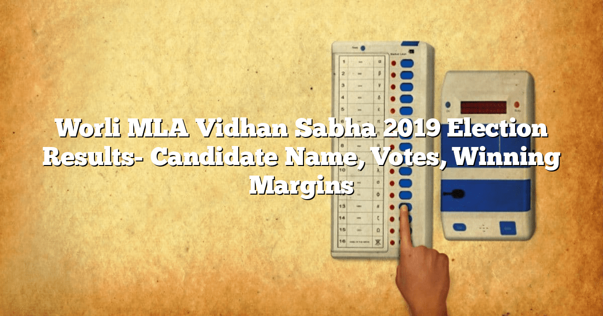 Worli MLA Vidhan Sabha 2019 Election Results- Candidate Name, Votes, Winning Margins